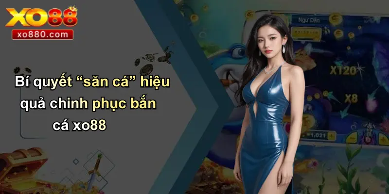 Bắn Cá XO88: Săn Thưởng Đỉnh Cao Tại Ứng Dụng Giải Trí Bắn Cá XO88: Săn Thưởng Đỉnh Cao Tại Ứng Dụng Giải Trí