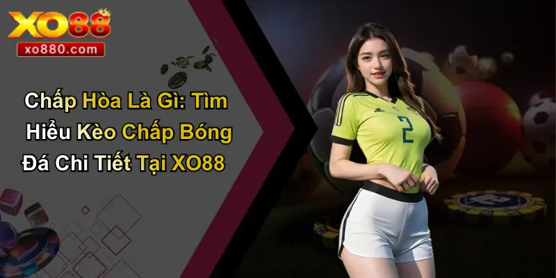 Chấp Hòa Là Gì: Tìm Hiểu Kèo Chấp Bóng Đá Chi Tiết Tại XO88 Chấp Hòa Là Gì: Tìm Hiểu Kèo Chấp Bóng Đá Chi Tiết Tại XO88