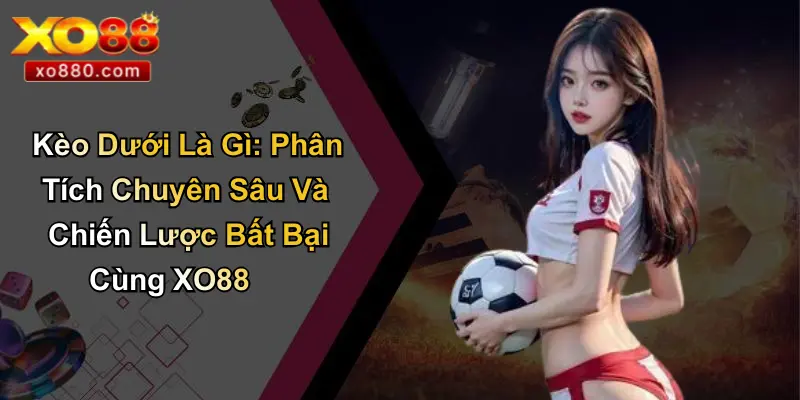 Kèo Dưới Là Gì: Phân Tích Chuyên Sâu Và Chiến Lược Bất Bại Cùng XO88 Kèo Dưới Là Gì: Phân Tích Chuyên Sâu Và Chiến Lược Bất Bại Cùng XO88