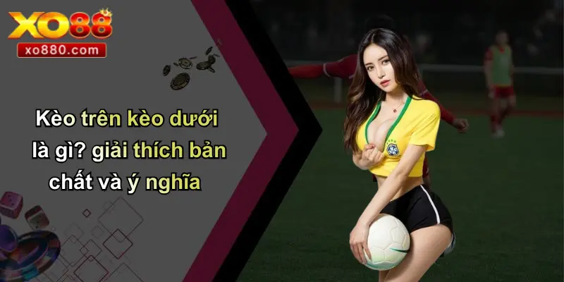 Kèo Trên Kèo Dưới: Cách Hiểu Và Soi Kèo Chuẩn Cùng XO88 Kèo Trên Kèo Dưới: Cách Hiểu Và Soi Kèo Chuẩn Cùng XO88