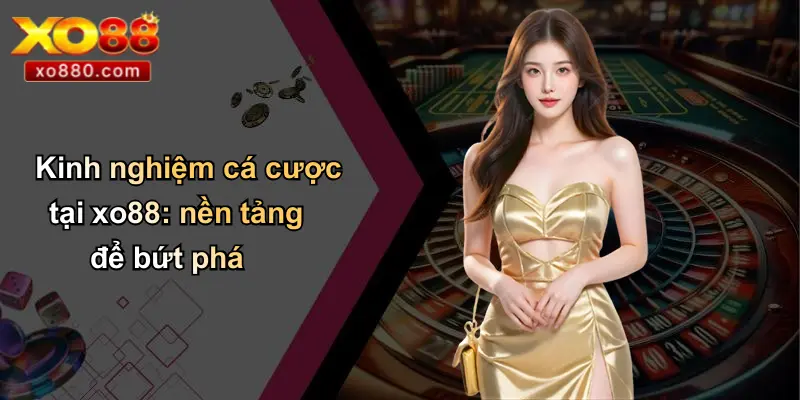 Kinh Nghiệm Cá Cược: Chìa Khóa Thành Công Bền Vững Cùng XO88 Kinh Nghiệm Cá Cược: Chìa Khóa Thành Công Bền Vững Cùng XO88