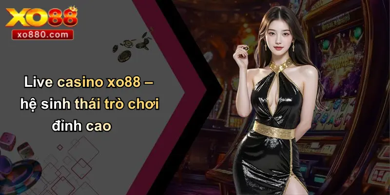 Live Casino XO88: Sòng Bạc Trực Tuyến Hấp Dẫn Hàng Đầu Việt Nam Live Casino XO88: Sòng Bạc Trực Tuyến Hấp Dẫn Hàng Đầu Việt Nam
