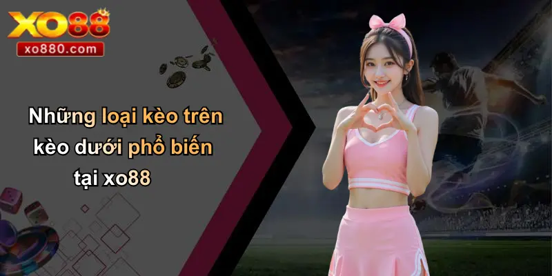 Kèo Trên Kèo Dưới: Cách Hiểu Và Soi Kèo Chuẩn Cùng XO88 Kèo Trên Kèo Dưới: Cách Hiểu Và Soi Kèo Chuẩn Cùng XO88