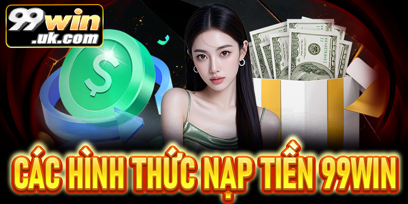 Hướng dẫn nạp tiền 99Win nhanh chóng và chính xác - 99win.uk.com