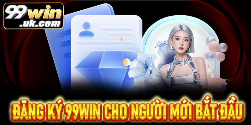 Hướng dẫn chi tiết cách đăng ký 99win dành cho người mới - 99win.uk.com