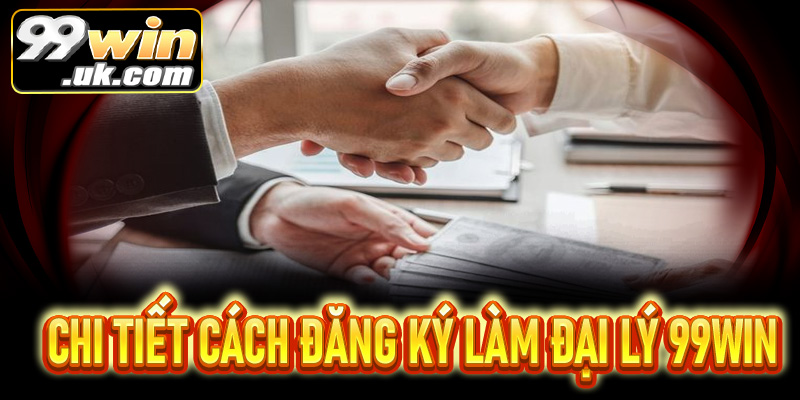 Hướng dẫn cách trở thành đại lý 99win và kiếm tiền hiệu quả - 99win.uk.com