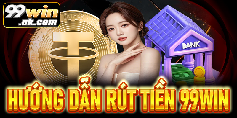 Hướng dẫn rút tiền 99Win chi tiết – Nhanh chóng, an toàn - 99win.uk.com