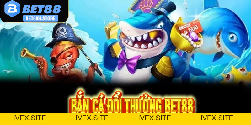 Bắn cá đổi thưởng Bet88: Bí kíp săn cá đỉnh cao, đổi thưởng thật - 99win.uk.com